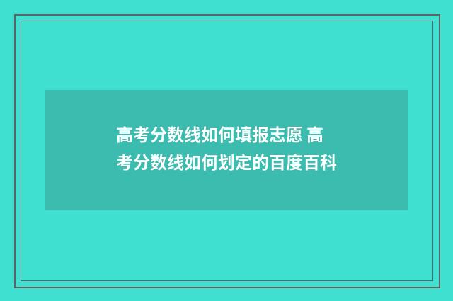 高考分数线如何填报志愿 高考分数线如何划定的百度百科