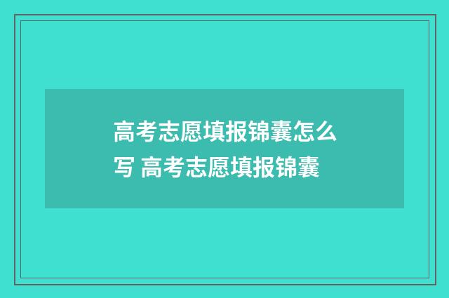 高考志愿填报锦囊怎么写 高考志愿填报锦囊