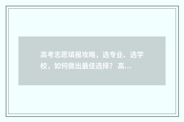 高考志愿填报攻略,选专业、选学校,如何做出最佳选择? 高考志愿填报攻略重庆