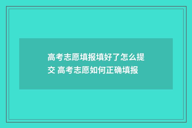 高考志愿填报填好了怎么提交 高考志愿如何正确填报
