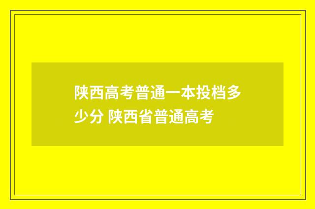 陕西高考普通一本投档多少分 陕西省普通高考