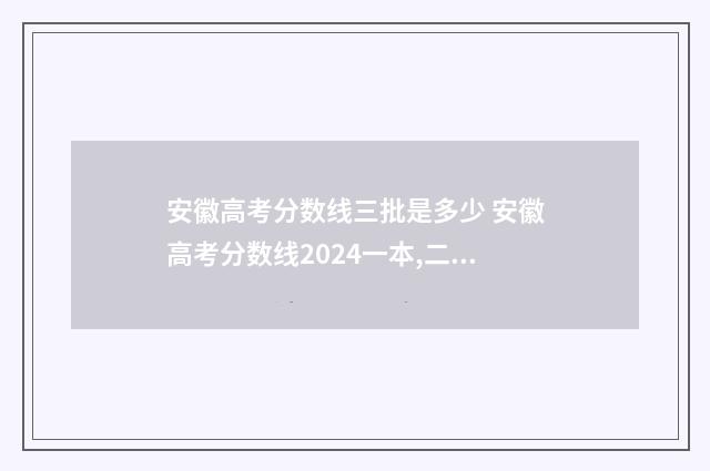 安徽高考分数线三批是多少 安徽高考分数线2024一本,二本,专科