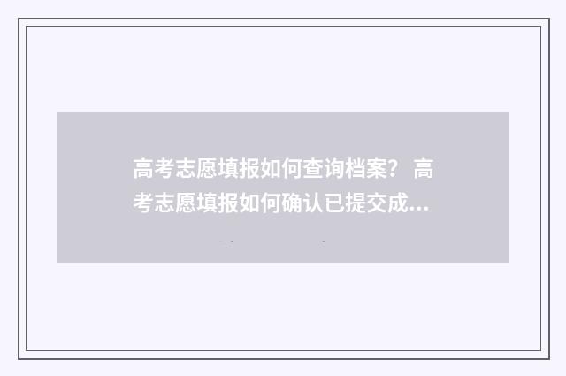 高考志愿填报如何查询档案？ 高考志愿填报如何确认已提交成功