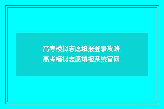 高考模拟志愿填报登录攻略 高考模拟志愿填报系统官网