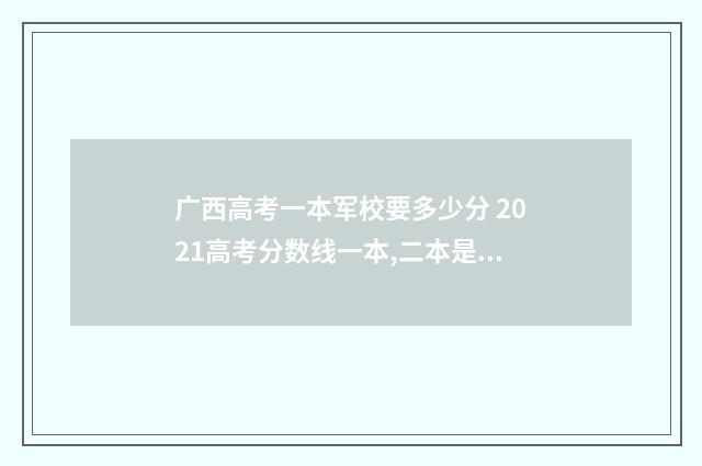 广西高考一本军校要多少分 2021高考分数线一本,二本是多少广西