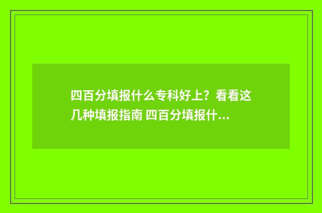 四百分填报什么专科好上？看看这几种填报指南 四百分填报什么专业好