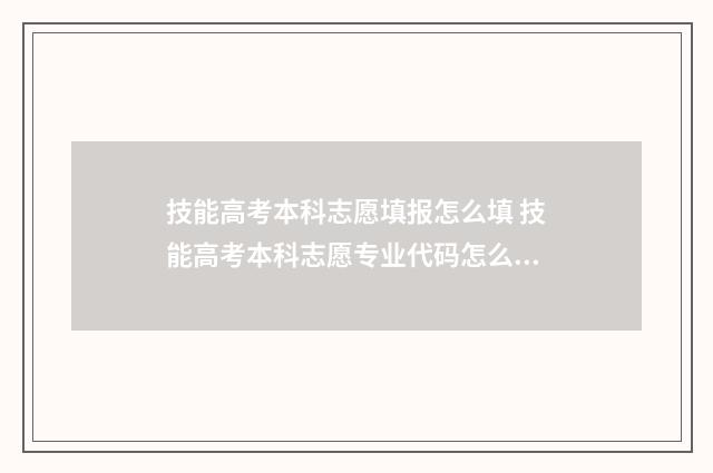 技能高考本科志愿填报怎么填 技能高考本科志愿专业代码怎么填
