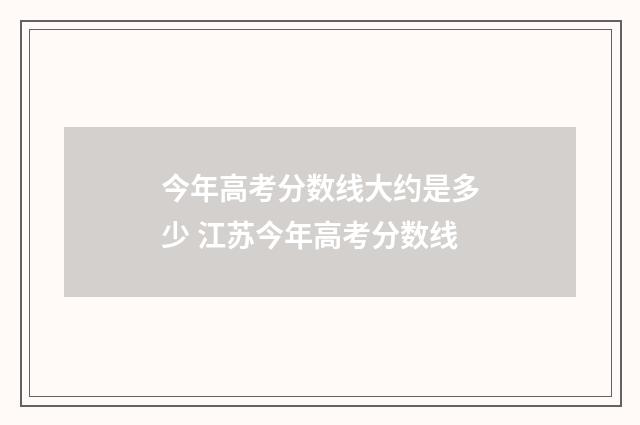 今年高考分数线大约是多少 江苏今年高考分数线