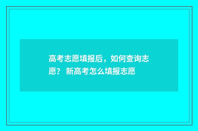 高考志愿填报后，如何查询志愿？ 新高考怎么填报志愿