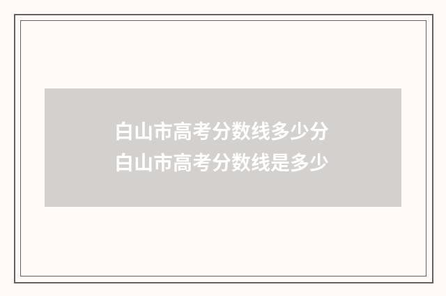 白山市高考分数线多少分 白山市高考分数线是多少