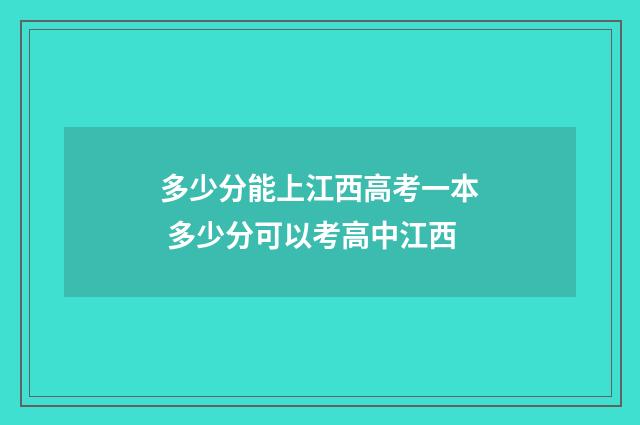 多少分能上江西高考一本 多少分可以考高中江西