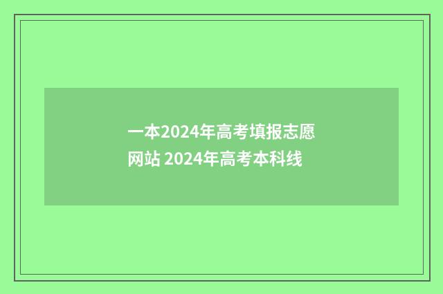 一本2024年高考填报志愿网站 2024年高考本科线