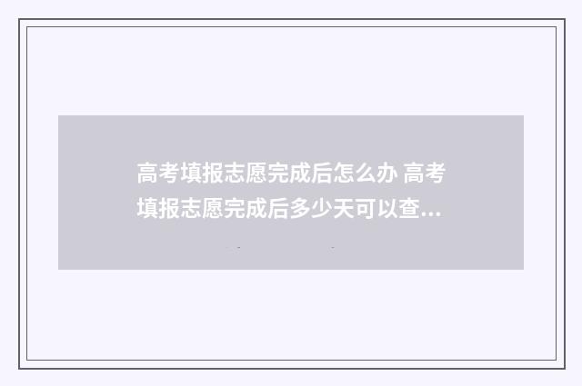 高考填报志愿完成后怎么办 高考填报志愿完成后多少天可以查录取情况