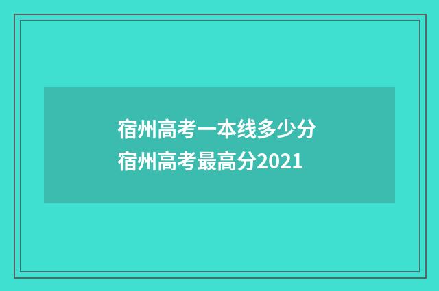 宿州高考一本线多少分 宿州高考最高分2021