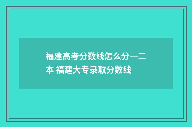 福建高考分数线怎么分一二本 福建大专录取分数线