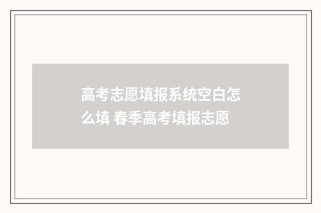 高考志愿填报系统空白怎么填 春季高考填报志愿