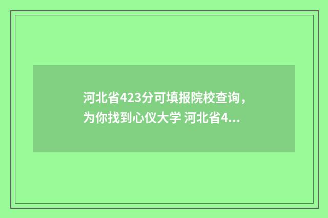 河北省423分可填报院校查询,为你找到心仪大学 河北省428分位次