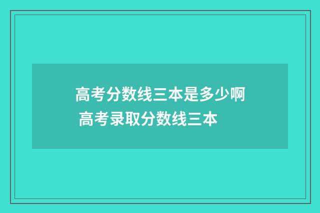 高考分数线三本是多少啊 高考录取分数线三本