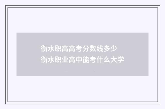 衡水职高高考分数线多少 衡水职业高中能考什么大学