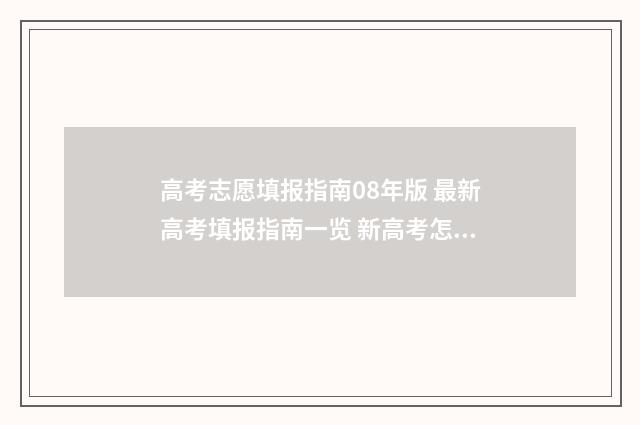 高考志愿填报指南08年版 最新高考填报指南一览 新高考怎样填报志愿