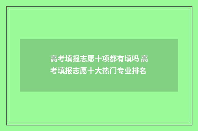 高考填报志愿十项都有填吗 高考填报志愿十大热门专业排名
