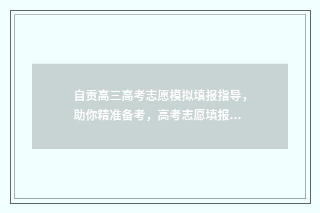 自贡高三高考志愿模拟填报指导,助你精准备考,高考志愿填报无忧 自贡市高考成绩
