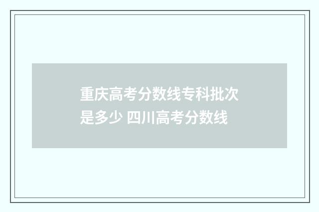 重庆高考分数线专科批次是多少 四川高考分数线
