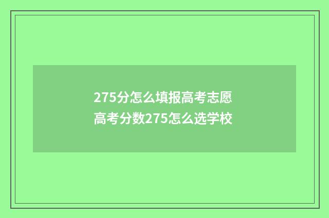 275分怎么填报高考志愿 高考分数275怎么选学校