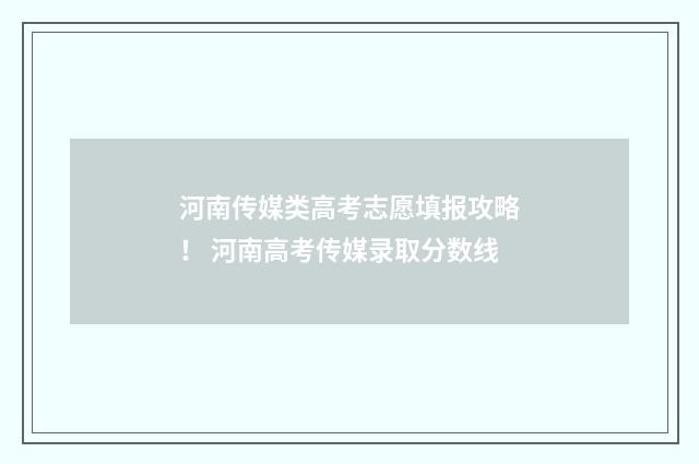 河南传媒类高考志愿填报攻略! 河南高考传媒录取分数线