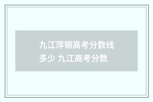 九江萍钢高考分数线多少 九江高考分数
