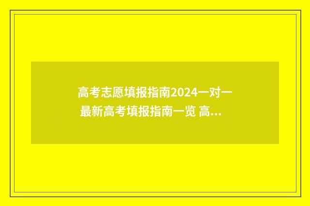 高考志愿填报指南2024一对一 最新高考填报指南一览 高考志愿填报指南