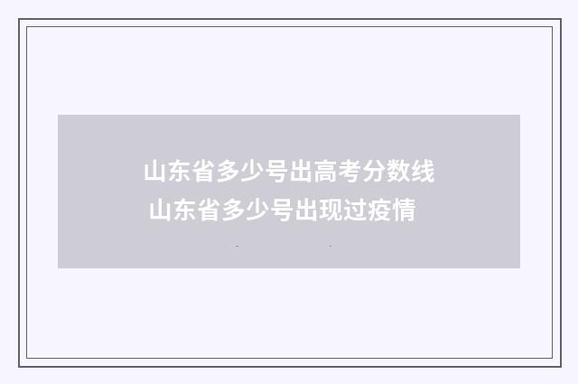 山东省多少号出高考分数线 山东省多少号出现过疫情