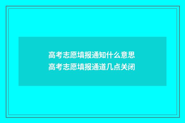高考志愿填报通知什么意思 高考志愿填报通道几点关闭