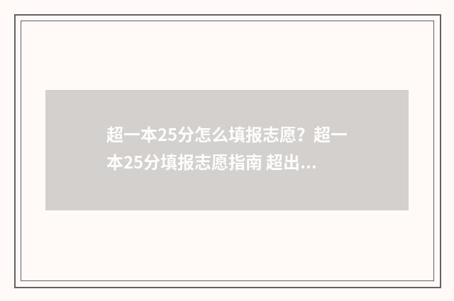 超一本25分怎么填报志愿？超一本25分填报志愿指南 超出一本线25分能上一本吗?