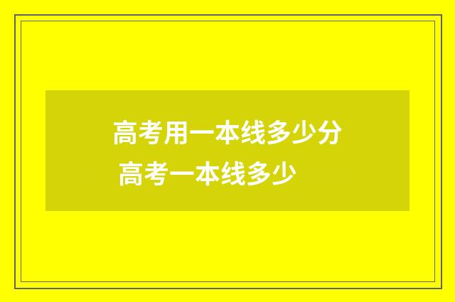 高考用一本线多少分 高考一本线多少