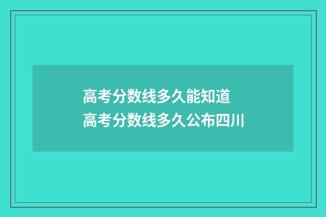 高考分数线多久能知道 高考分数线多久公布四川