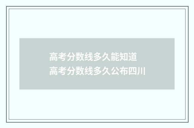 高考分数线多久能知道 高考分数线多久公布四川