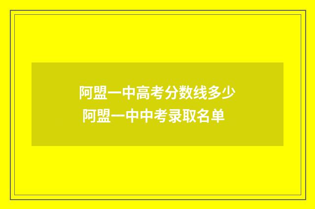 阿盟一中高考分数线多少 阿盟一中中考录取名单