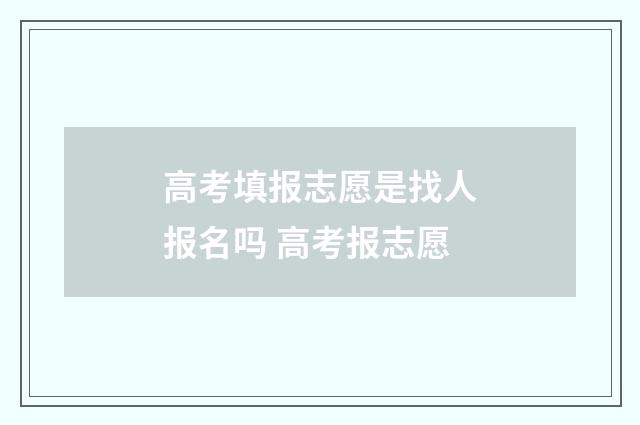 高考填报志愿是找人报名吗 高考报志愿