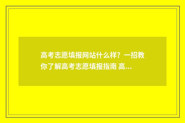 高考志愿填报网站什么样？一招教你了解高考志愿填报指南 高考志愿填报网址入口官网