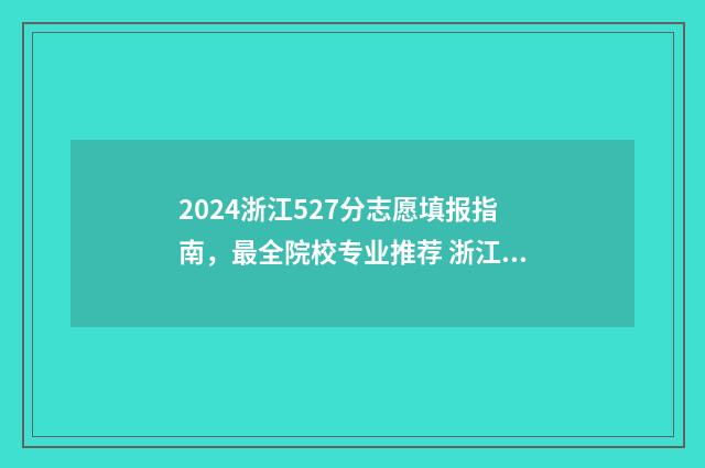 2024浙江527分志愿填报指南，最全院校专业推荐 浙江高考545分2021