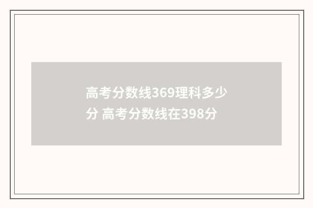 高考分数线369理科多少分 高考分数线在398分