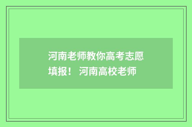 河南老师教你高考志愿填报! 河南高校老师