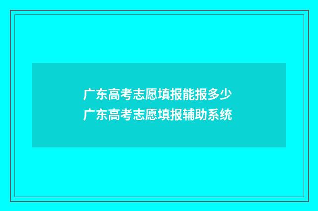 广东高考志愿填报能报多少 广东高考志愿填报辅助系统