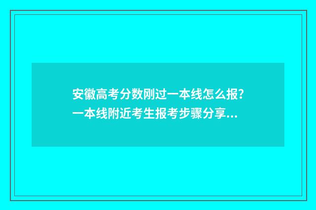安徽高考分数刚过一本线怎么报?一本线附近考生报考步骤分享 估计安徽高考分数线是多少