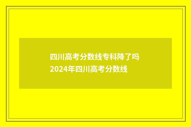 四川高考分数线专科降了吗 2024年四川高考分数线
