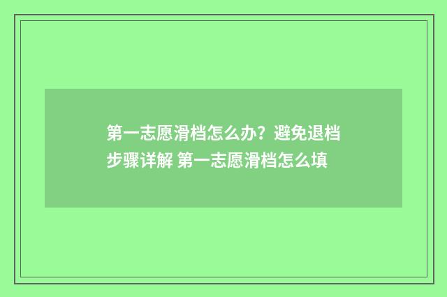 第一志愿滑档怎么办？避免退档步骤详解 第一志愿滑档怎么填