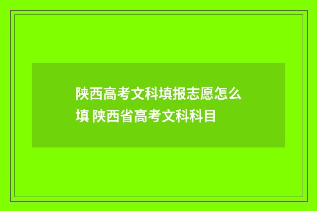 陕西高考文科填报志愿怎么填 陕西省高考文科科目