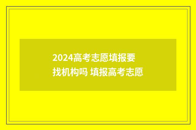 2024高考志愿填报要找机构吗 填报高考志愿