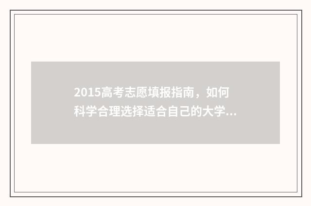2015高考志愿填报指南，如何科学合理选择适合自己的大学专业？ 2015高考志愿填报手册